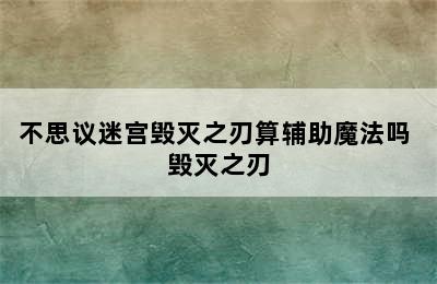 不思议迷宫毁灭之刃算辅助魔法吗 毁灭之刃